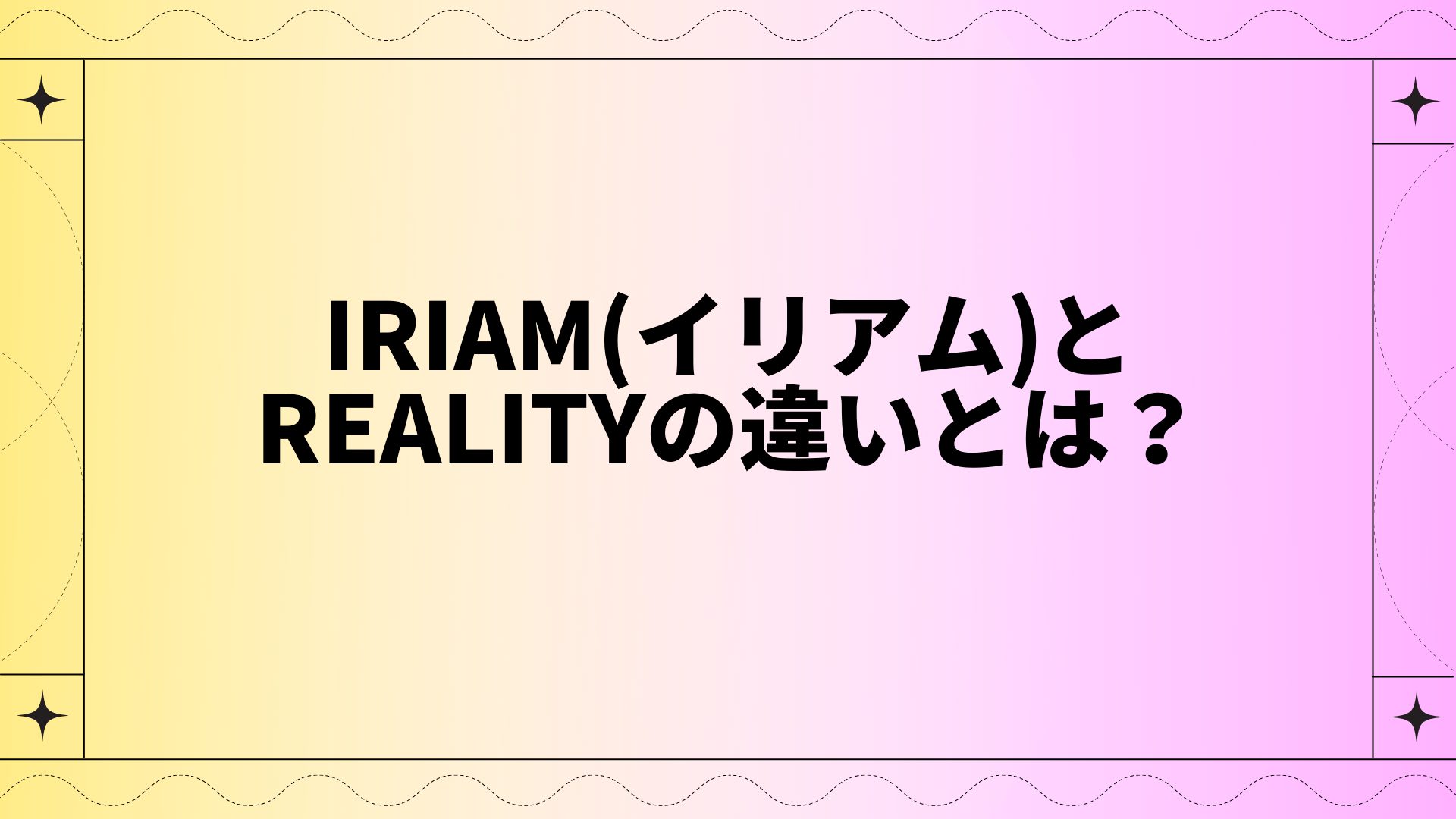 IRIAM(イリアム)とREALITYの違いとは？
