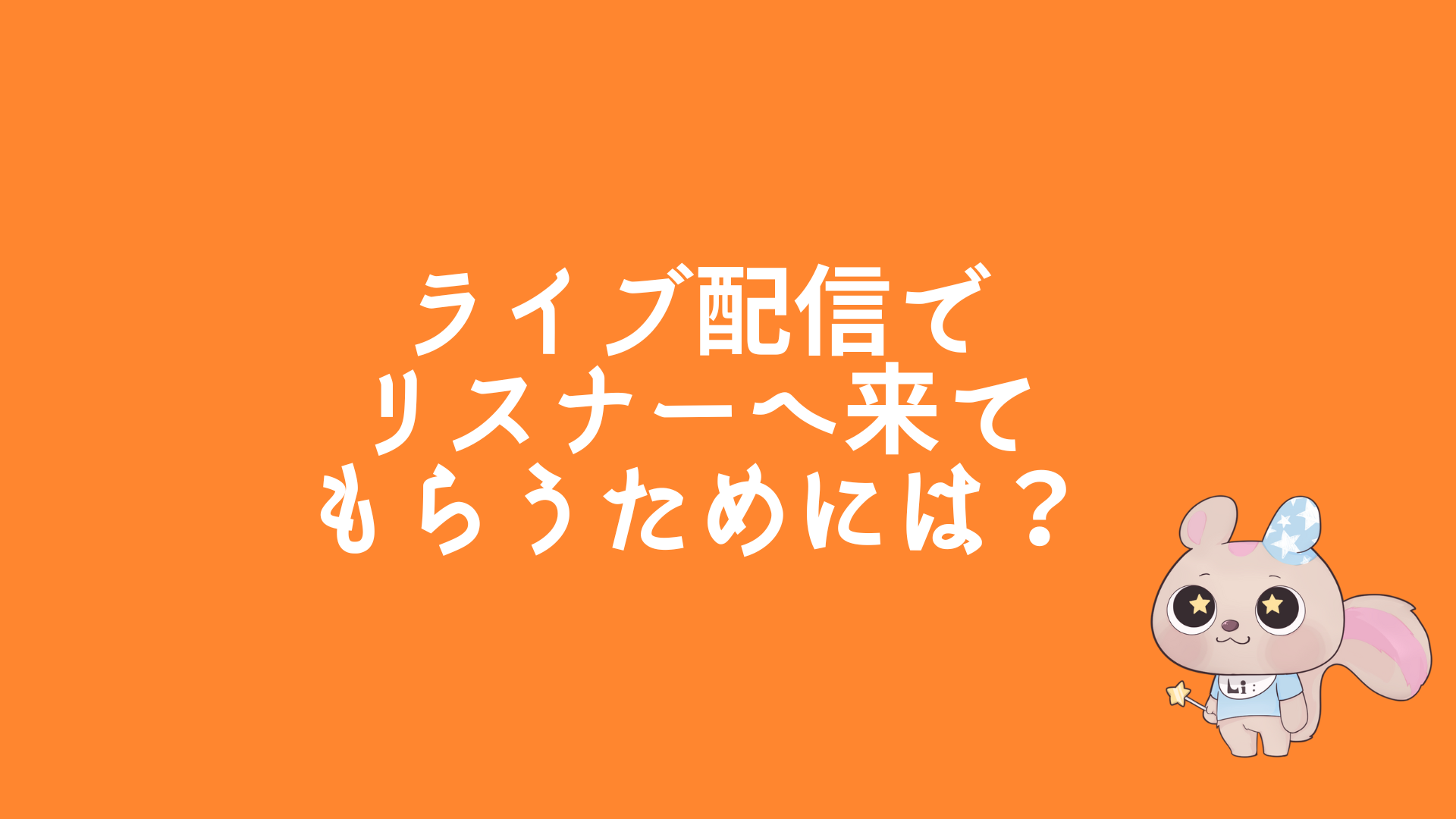 ライブ配信でリスナーへ来てもらうためには？