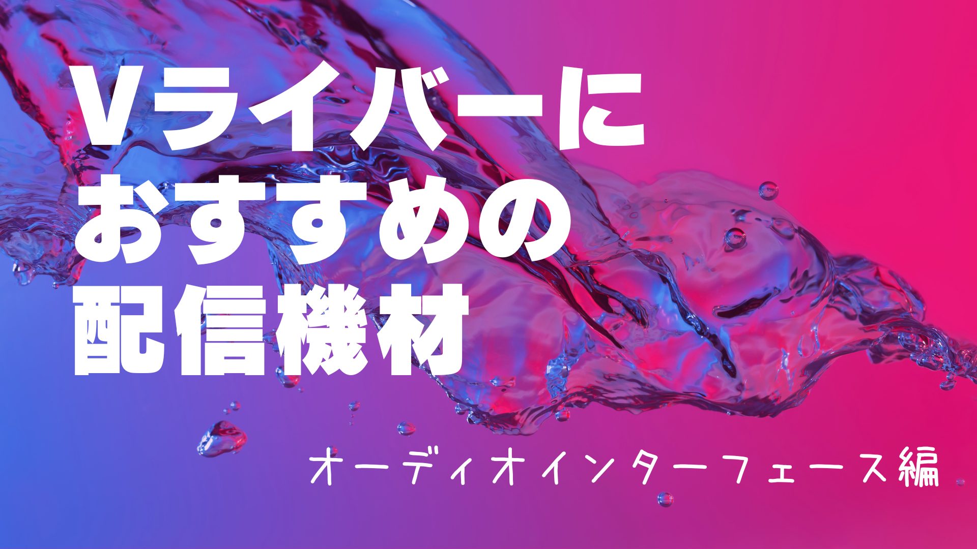 Vライバーにおすすめの配信機材 オーディオインターフェース編 Vライバーにおすすめの配信機材 オーディオインターフェース編