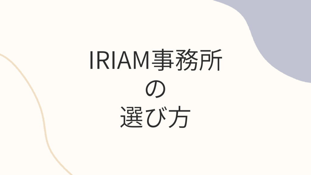 IRIAM（イリアム）事務所の選び方