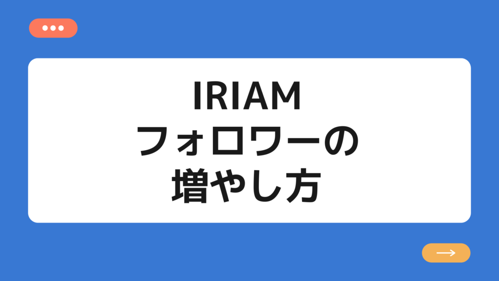 IRIAM（イリアム）のフォロワーの増やし方