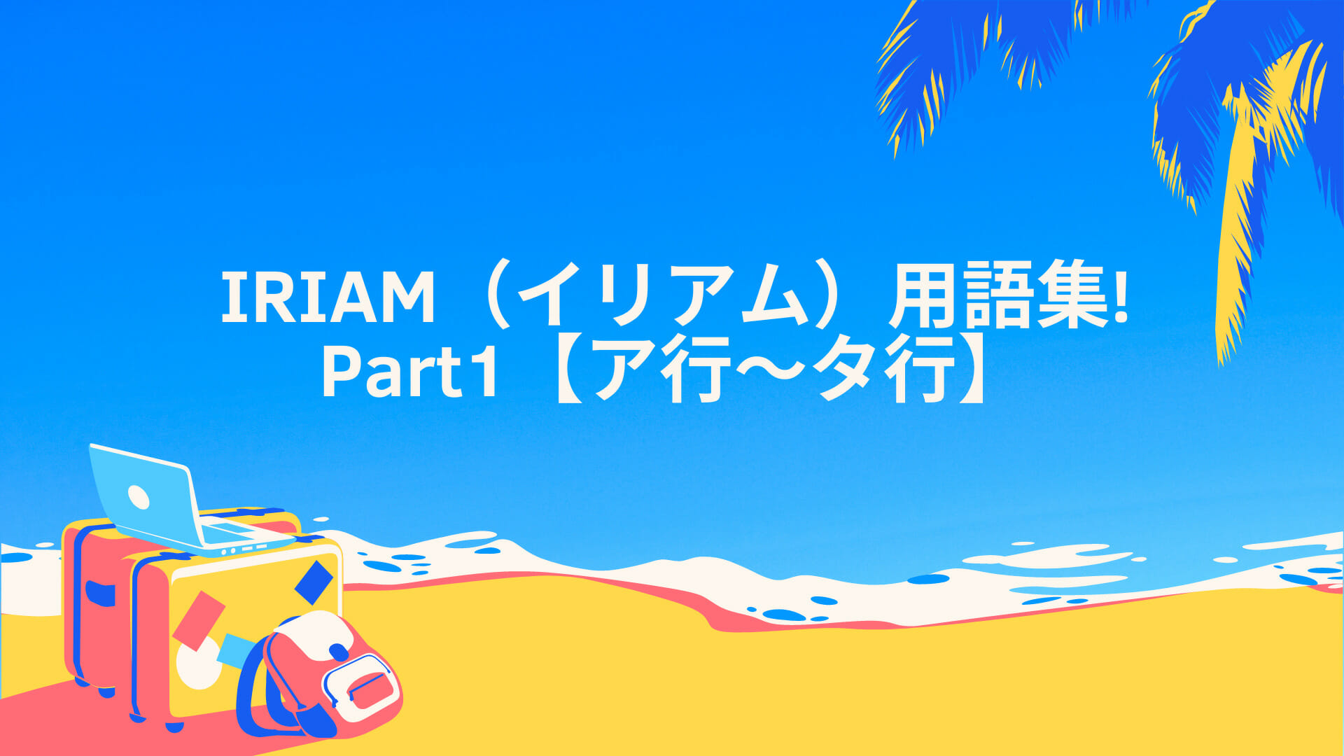IRIAM(イリアム)で使われる用語集！Part1【ア行～タ行】