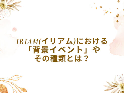 IRIAM(イリアム)における「背景イベント」やその種類とは？