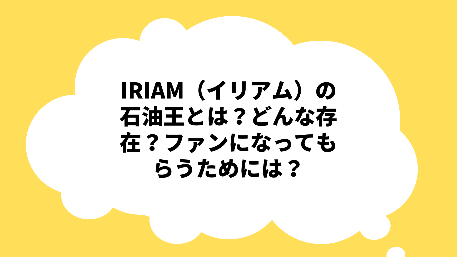 IRIAM（イリアム）の石油王とは？どんな存在？ファンになってもらうためには？