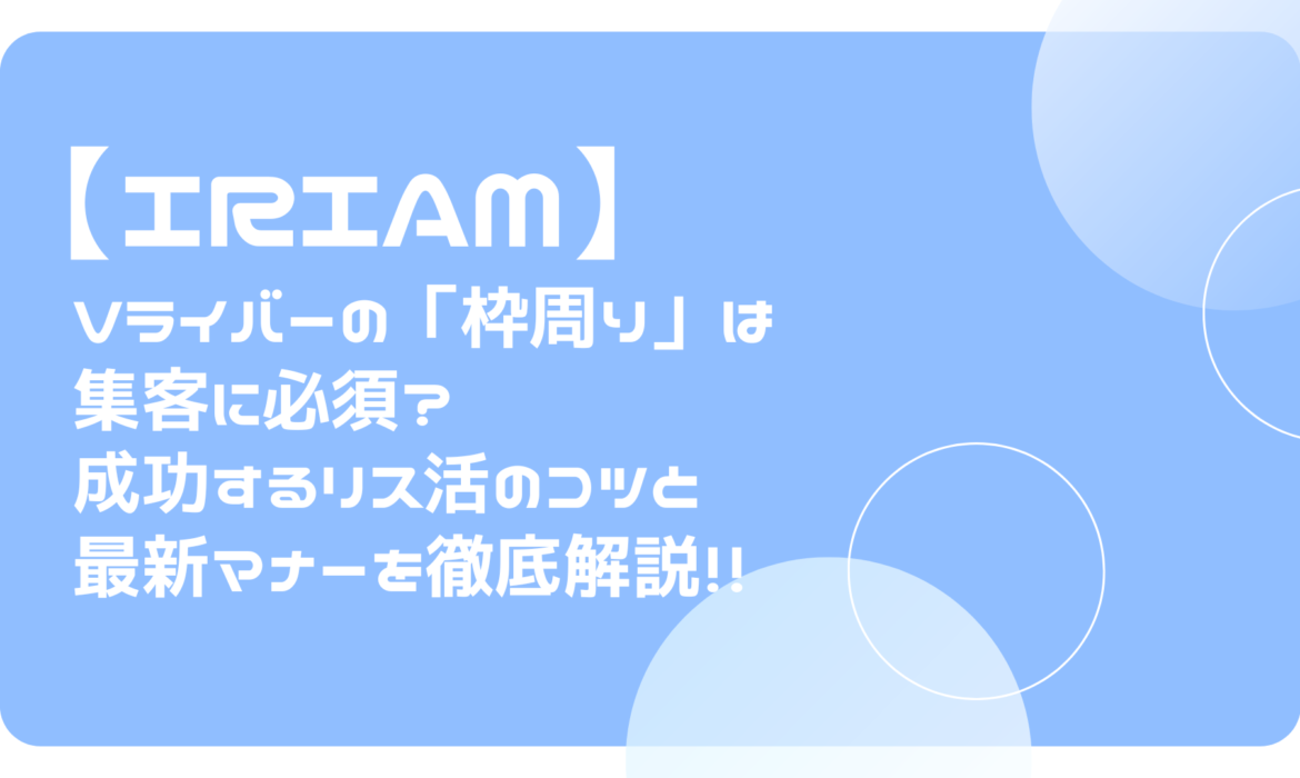 【IRIAM】Vライバーの「枠周り」は集客に必須？成功するリス活のコツと最新マナーを徹底解説