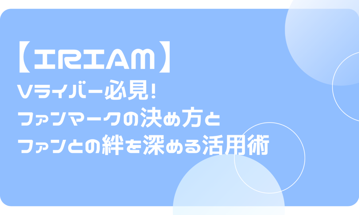 IRIAM（イリアム）Vライバー必見！ファンマークの決め方とファンとの絆を深める活用術