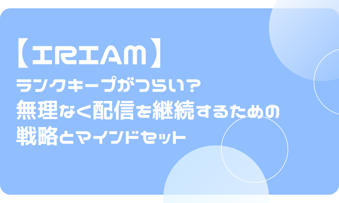 【IRIAM（イリアム）】ランクキープがつらい？無理なく配信を継続するための戦略とマインドセット
