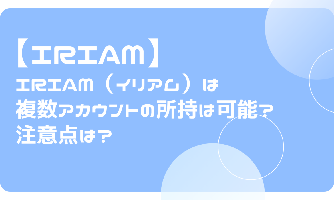 IRIAM（イリアム）は複数アカウントの所持は可能？注意点は？