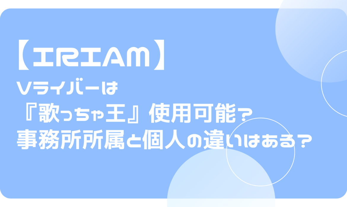 IRIAM（イリアム）Vライバーは『歌っちゃ王』使用可能？事務所所属と個人の違いはある？
