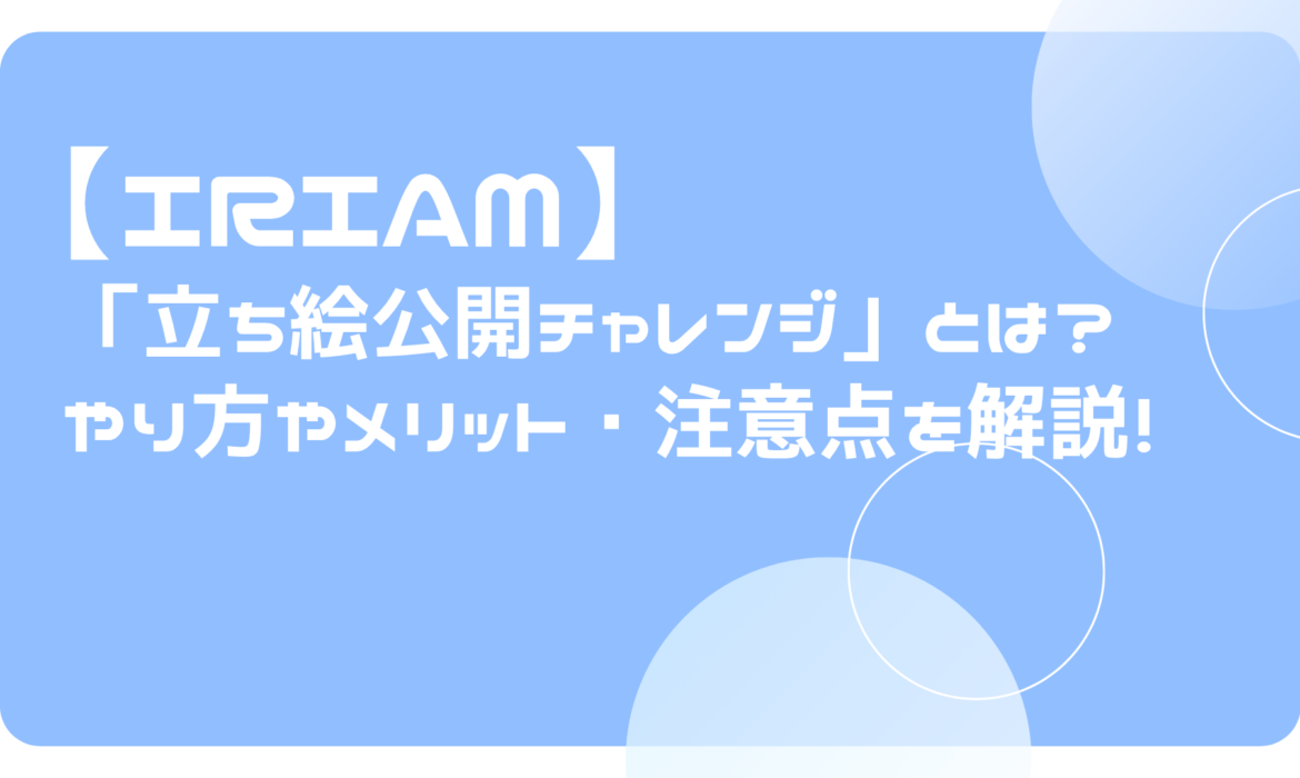 IRIAM（イリアム）の「立ち絵公開チャレンジ」とは？やり方やメリット・注意点を解説！