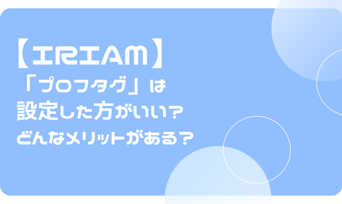 IRIAM（イリアム）の「プロフタグ」は設定した方がいい？どんなメリットがある？