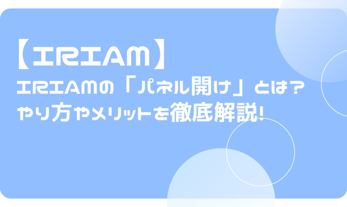 IRIAM（イリアム）の「パネル開け」とは？やり方やメリットを徹底解説！