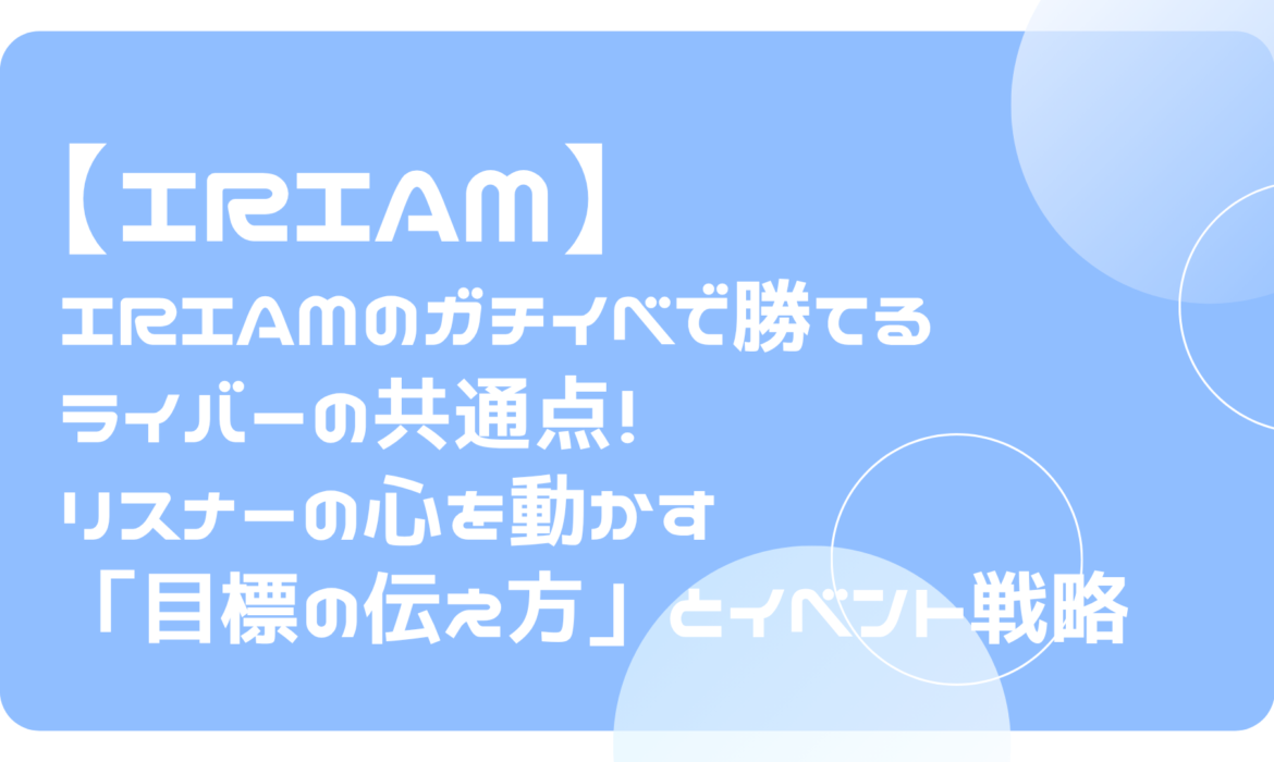 IRIAMのガチイベで勝てるライバーの共通点！リスナーの心を動かす「目標の伝え方」とイベント戦略