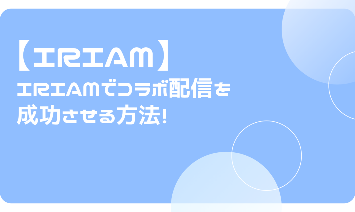 IRIAMでコラボ配信を成功させる方法！