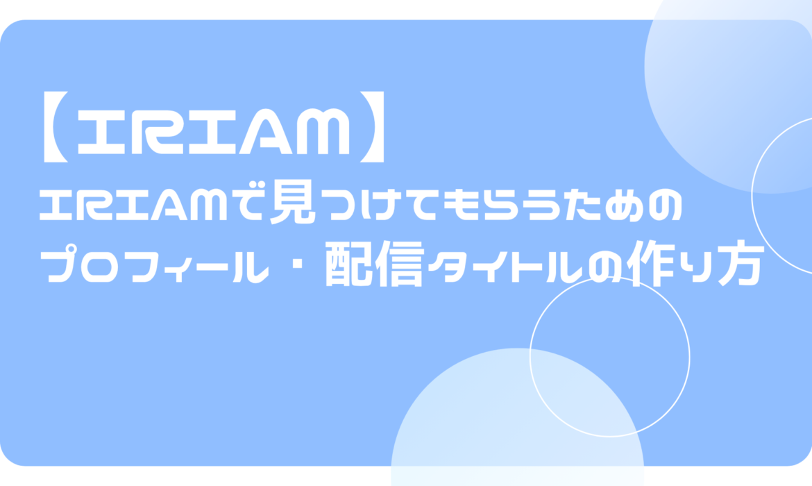 IRIAMで見つけてもらうためのプロフィール・配信タイトルの作り方