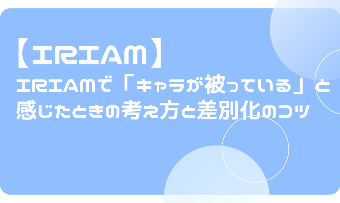 IRIAMで「キャラが被っている」と感じたときの考え方と差別化のコツ