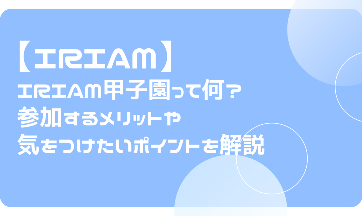 IRIAM（イリアム）甲子園って何？参加するメリットや気をつけたいポイントを解説！