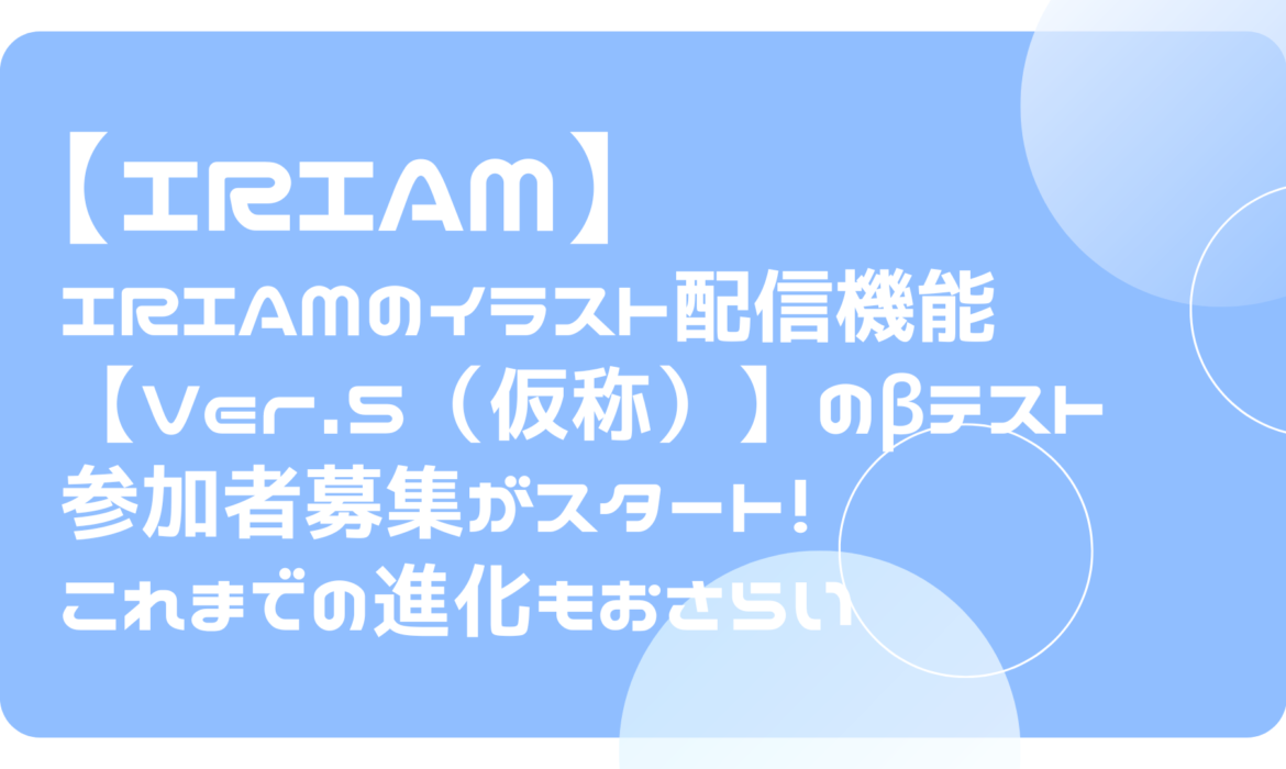 IRIAM（イリアム）のイラスト配信機能、Ver.5（仮称）のβテスト参加者募集がスタート！これまでの進化もおさらい