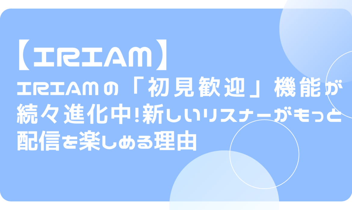IRIAMの「初見歓迎」機能が続々進化中！新しいリスナーがもっと配信を楽しめる理由