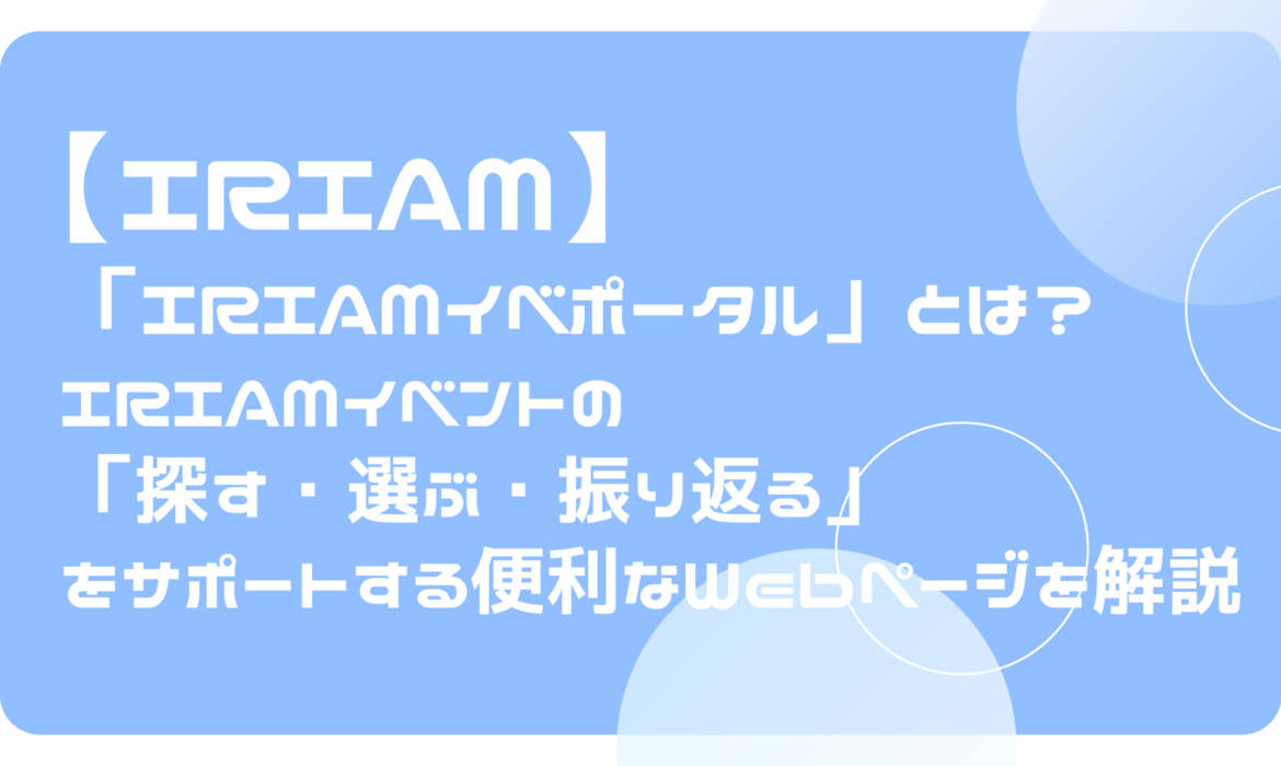 「IRIAMイベポータル」とは？イベントの「探す・選ぶ・振り返る」をサポートする便利なWebページを解説